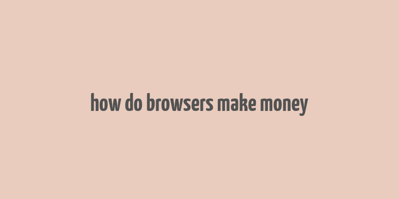 how do browsers make money