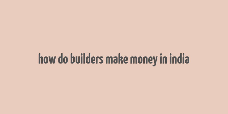 how do builders make money in india