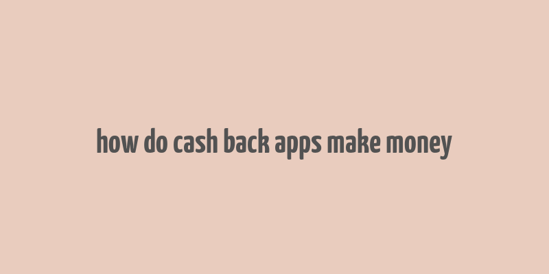 how do cash back apps make money