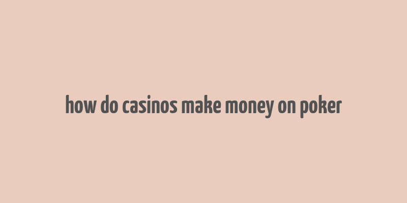 how do casinos make money on poker