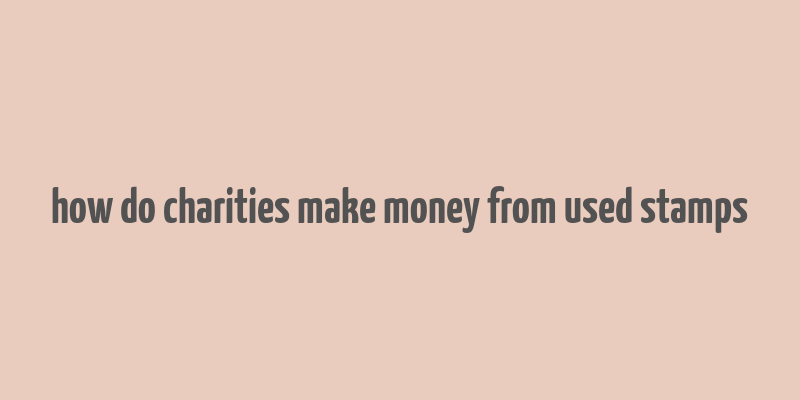 how do charities make money from used stamps