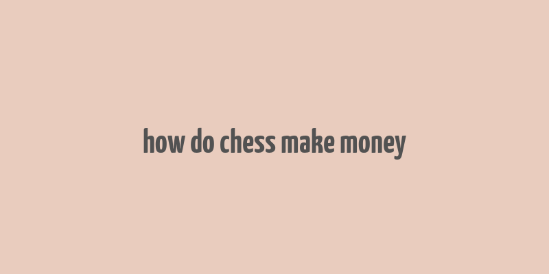 how do chess make money