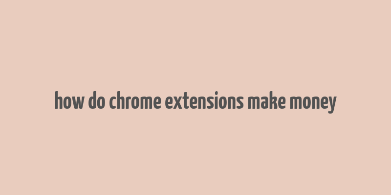 how do chrome extensions make money