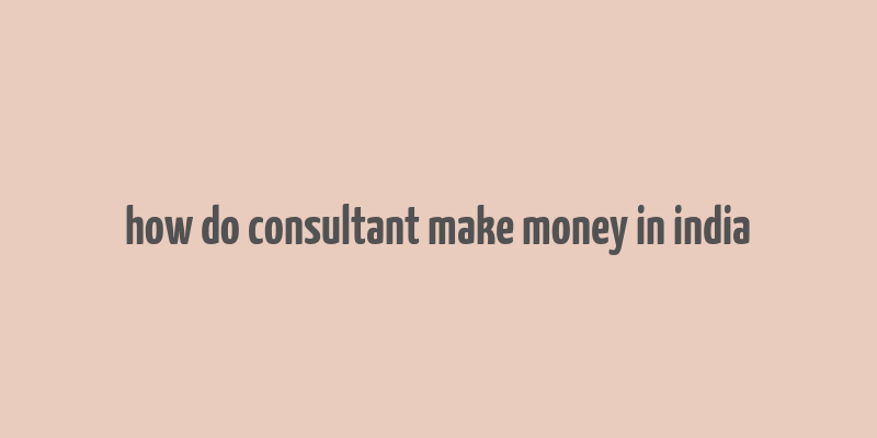 how do consultant make money in india