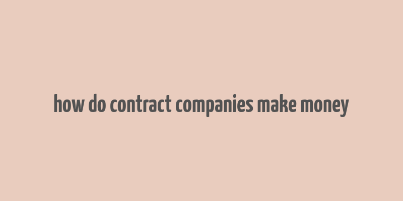 how do contract companies make money