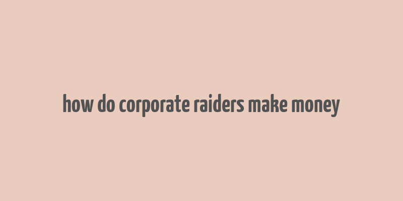 how do corporate raiders make money