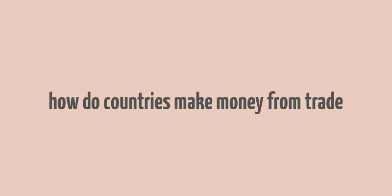 how do countries make money from trade