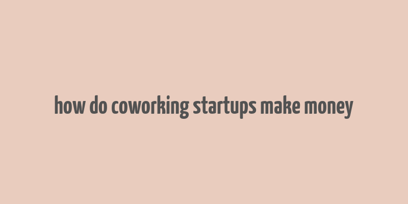 how do coworking startups make money