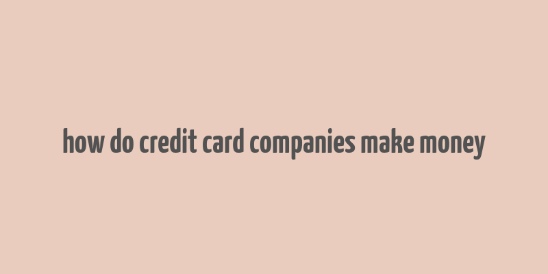 how do credit card companies make money