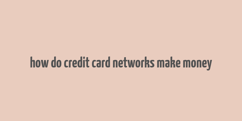 how do credit card networks make money