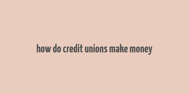 how do credit unions make money