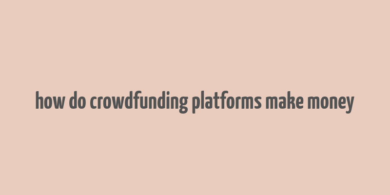 how do crowdfunding platforms make money