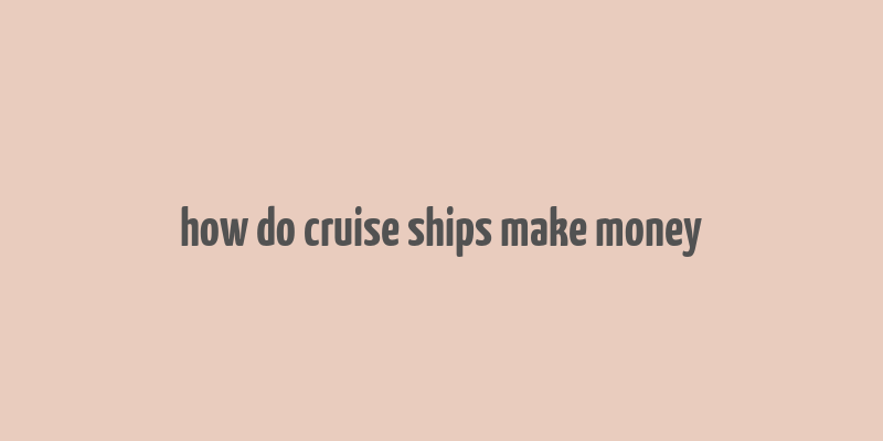 how do cruise ships make money