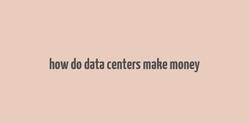 how do data centers make money