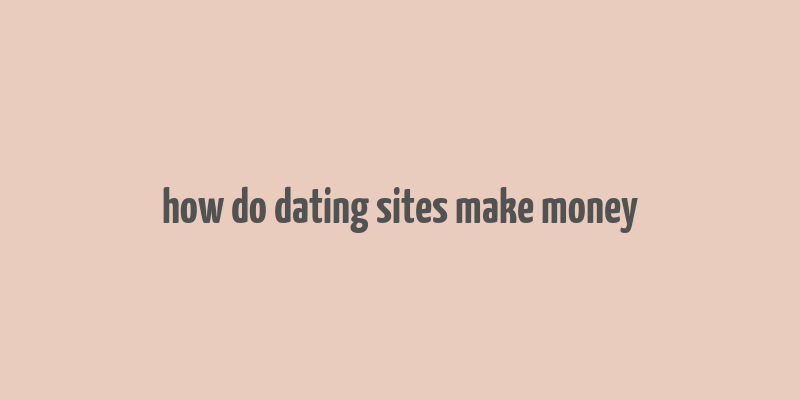 how do dating sites make money