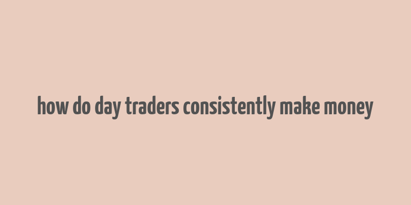 how do day traders consistently make money