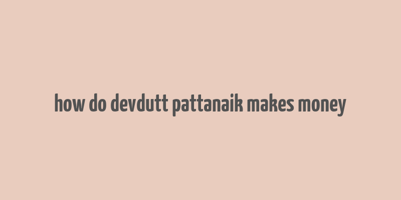 how do devdutt pattanaik makes money