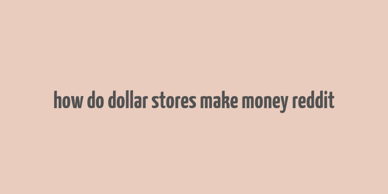 how do dollar stores make money reddit