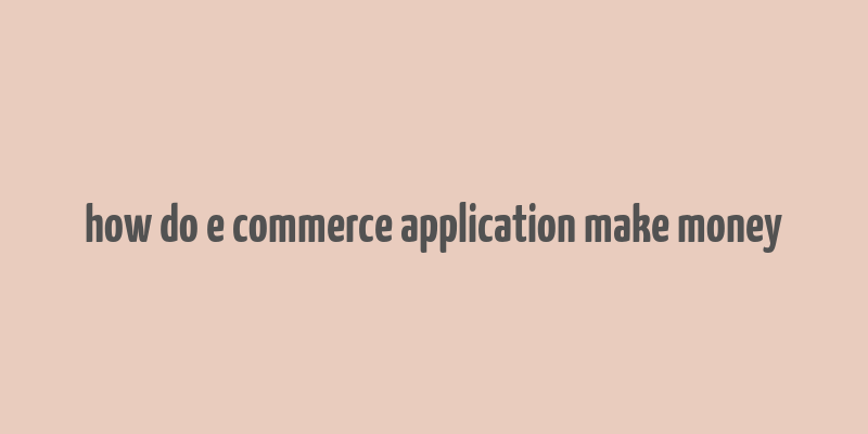 how do e commerce application make money