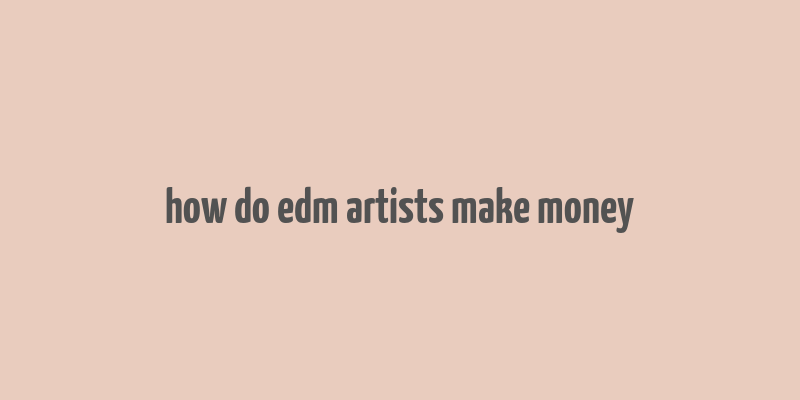 how do edm artists make money