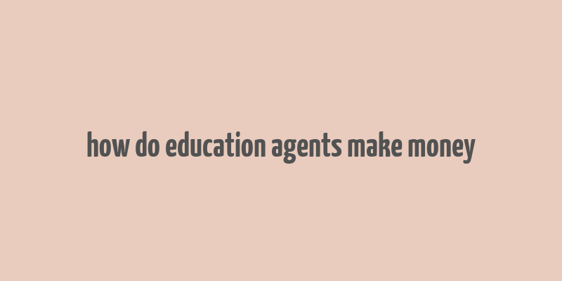 how do education agents make money