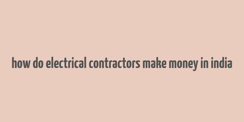 how do electrical contractors make money in india