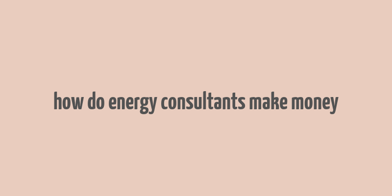 how do energy consultants make money