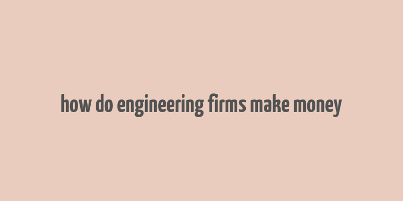 how do engineering firms make money