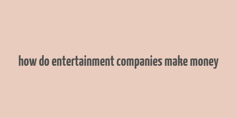 how do entertainment companies make money