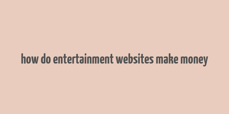 how do entertainment websites make money