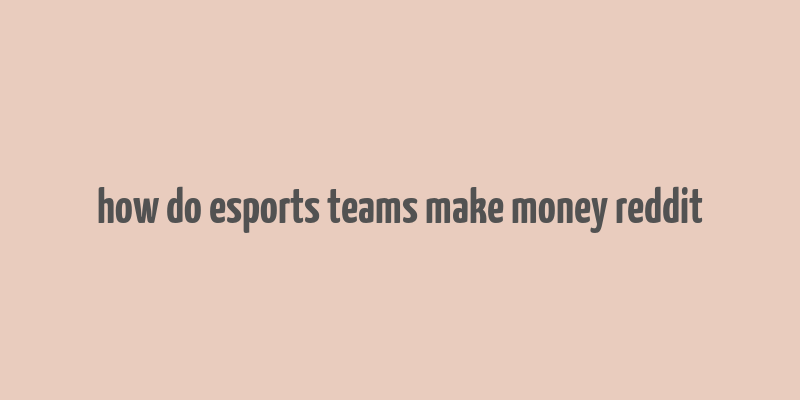 how do esports teams make money reddit