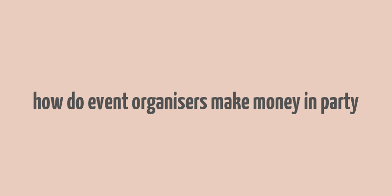 how do event organisers make money in party