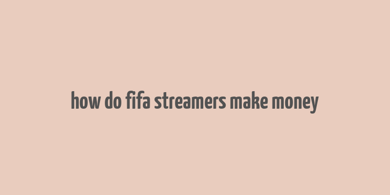 how do fifa streamers make money