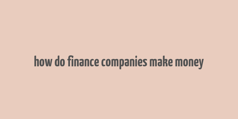 how do finance companies make money