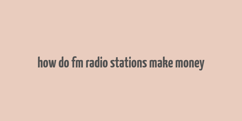 how do fm radio stations make money