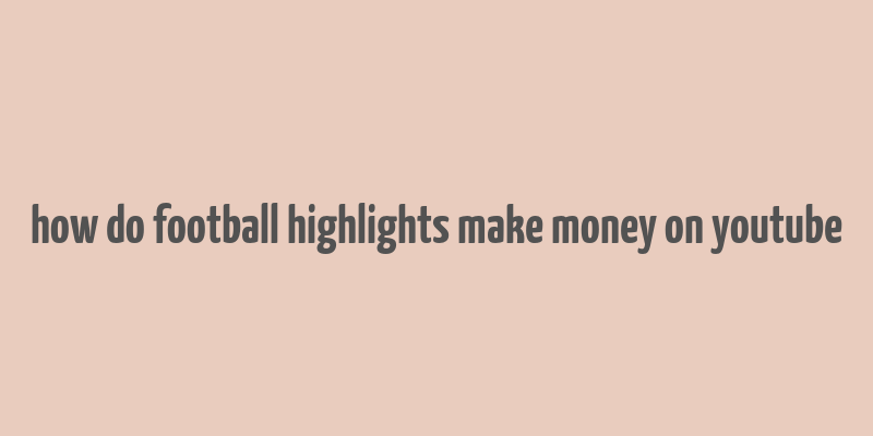 how do football highlights make money on youtube