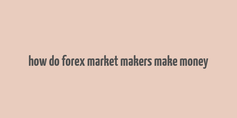 how do forex market makers make money