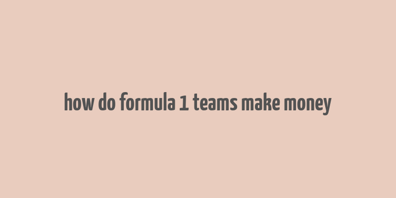 how do formula 1 teams make money