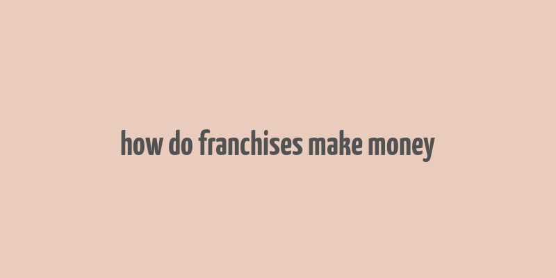 how do franchises make money