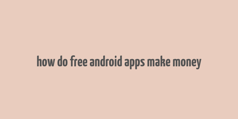 how do free android apps make money