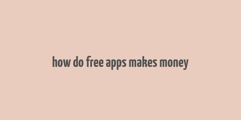 how do free apps makes money