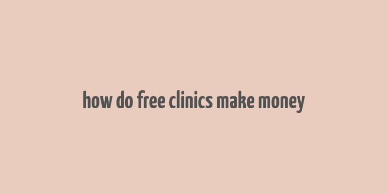 how do free clinics make money