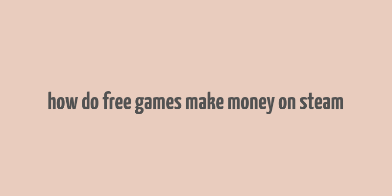 how do free games make money on steam