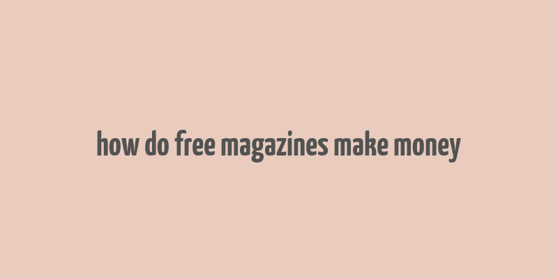 how do free magazines make money