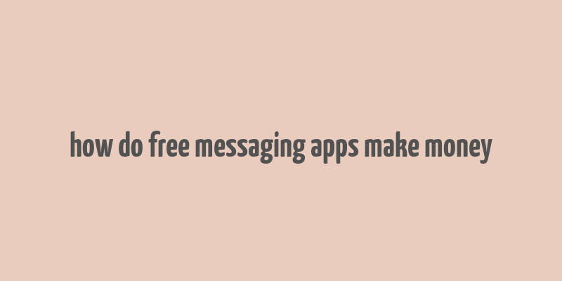 how do free messaging apps make money