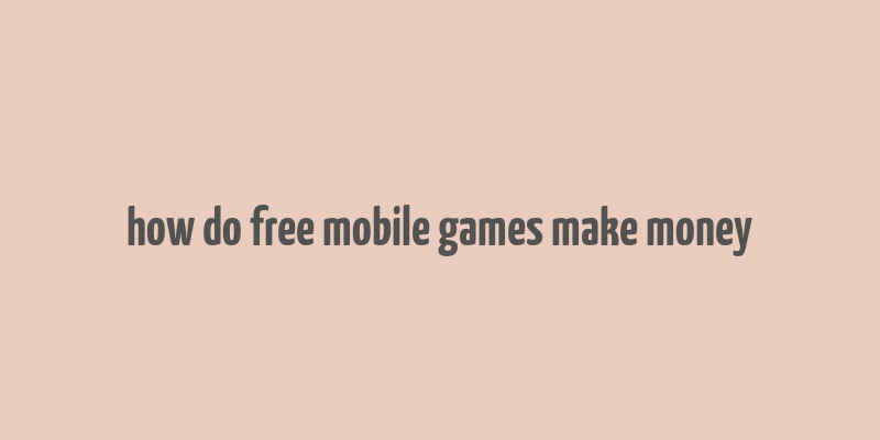 how do free mobile games make money