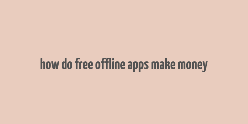 how do free offline apps make money