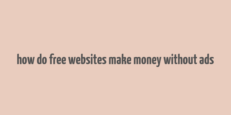 how do free websites make money without ads