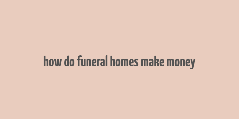 how do funeral homes make money