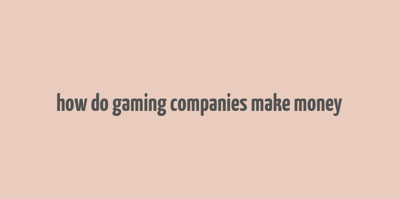 how do gaming companies make money